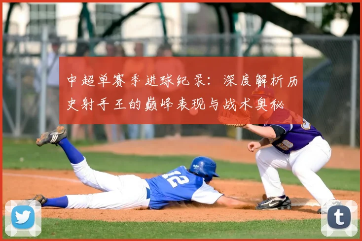 中超单赛季进球纪录：深度解析历史射手王的巅峰表现与战术奥秘