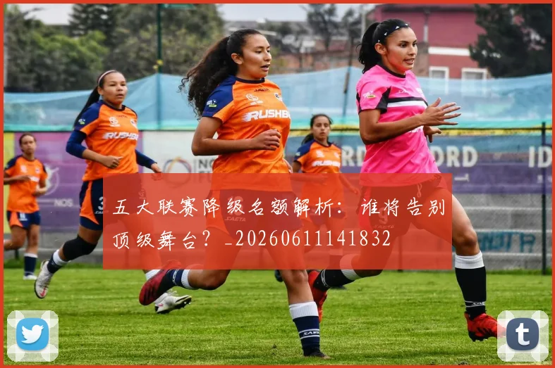 五大联赛降级名额解析:谁将告别顶级舞台?_20260611141832