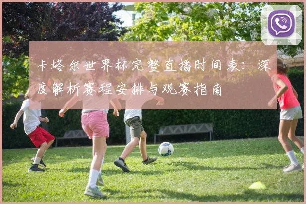 卡塔尔世界杯完整直播时间表：深度解析赛程安排与观赛指南