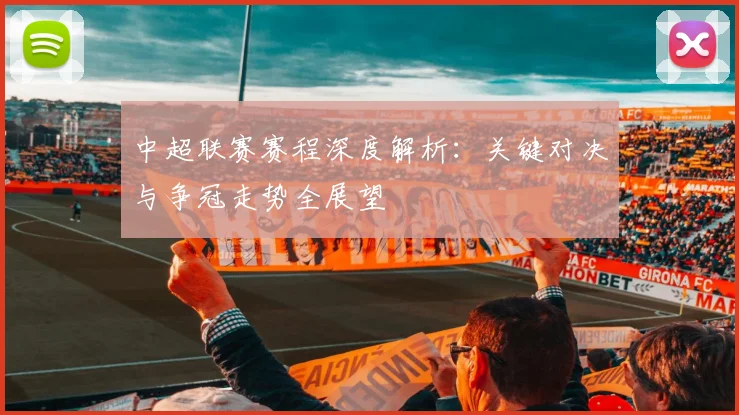 中超联赛赛程深度解析：关键对决与争冠走势全展望