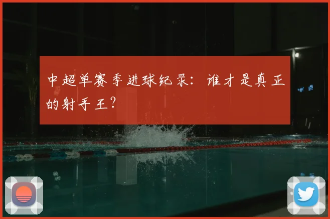 中超单赛季进球纪录：谁才是真正的射手王？