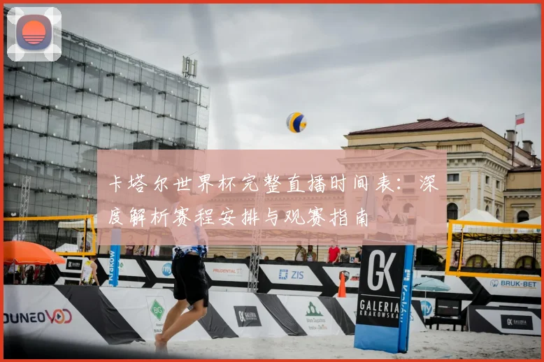 卡塔尔世界杯完整直播时间表:深度解析赛程安排与观赛指南